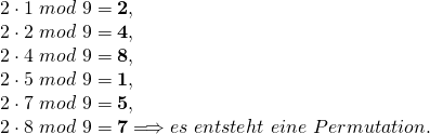 \\ 2 \cdot 1 \ mod \ 9=\textbf{2}, \\ \ 2 \cdot 2 \ mod \ 9=\textbf{4},\\ \ 2 \cdot 4 \ mod \ 9=\textbf{8}, \\ \ 2 \cdot 5 \ mod \ 9=\textbf{1}, \\ \ 2 \cdot 7 \ mod \ 9=\textbf{5}, \\ \ 2 \cdot 8 \ mod \ 9=\textbf{7} \Longrightarrow es \ entsteht \ eine \ Permutation. 