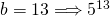 b=13 \Longrightarrow 5^{13}