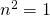 n^2=1