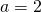 a=2