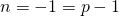 n=-1=p-1